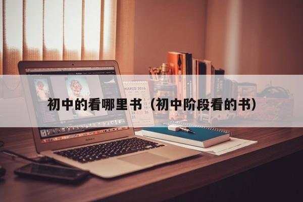 初中的看哪里书（初中阶段看的书）