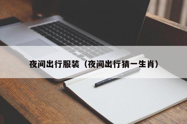 夜间出行服装（夜间出行猜一生肖）
