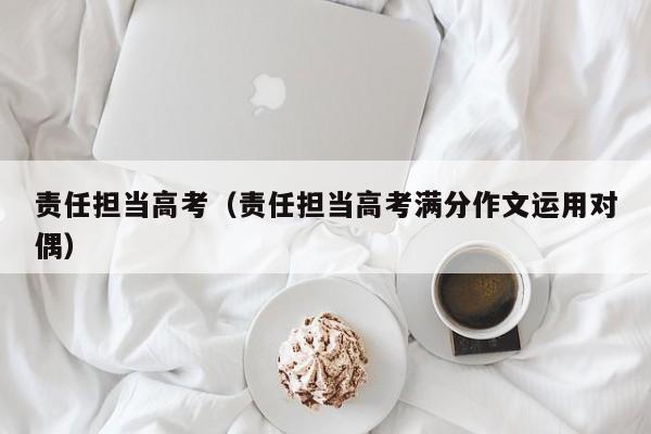 责任担当高考（责任担当高考满分作文运用对偶）
