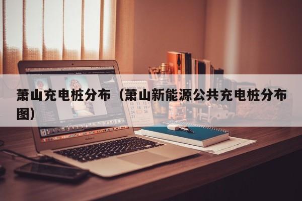 萧山充电桩分布（萧山新能源公共充电桩分布图）
