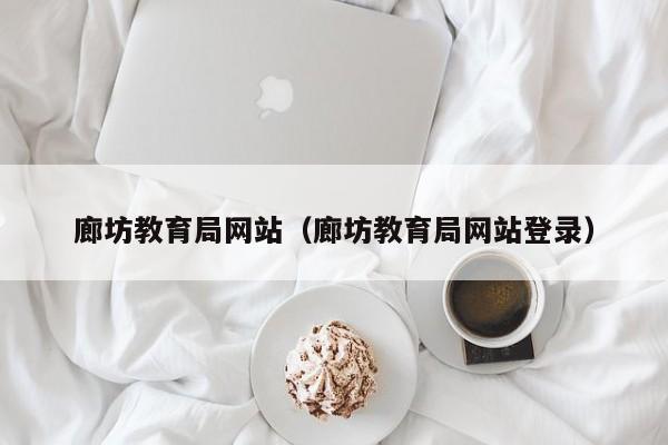 廊坊教育局网站（廊坊教育局网站登录）