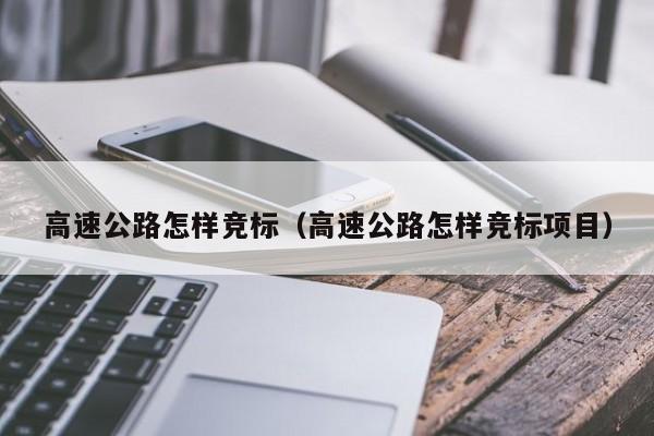 高速公路怎样竞标（高速公路怎样竞标项目）