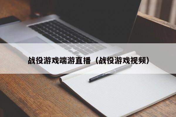 战役游戏端游直播（战役游戏视频）