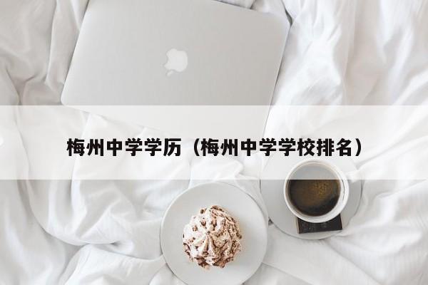 梅州中学学历（梅州中学学校排名）