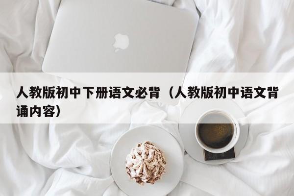 人教版初中下册语文必背（人教版初中语文背诵内容）