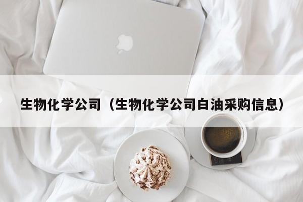 生物化学公司（生物化学公司白油采购信息）