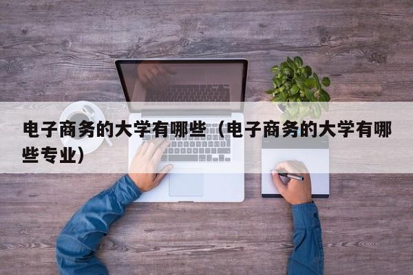 电子商务的大学有哪些（电子商务的大学有哪些专业）