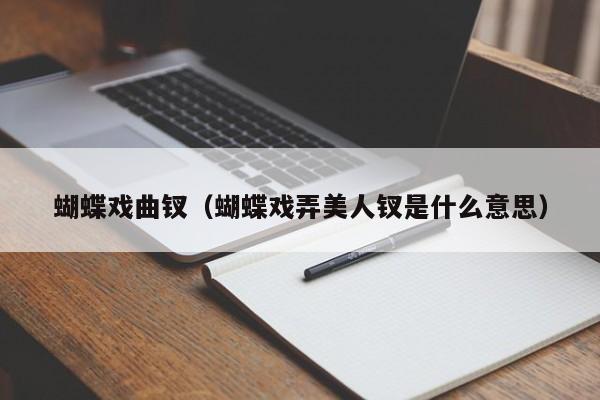 蝴蝶戏曲钗（蝴蝶戏弄美人钗是什么意思）