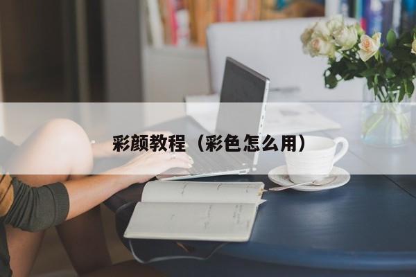 彩颜教程（彩色怎么用）