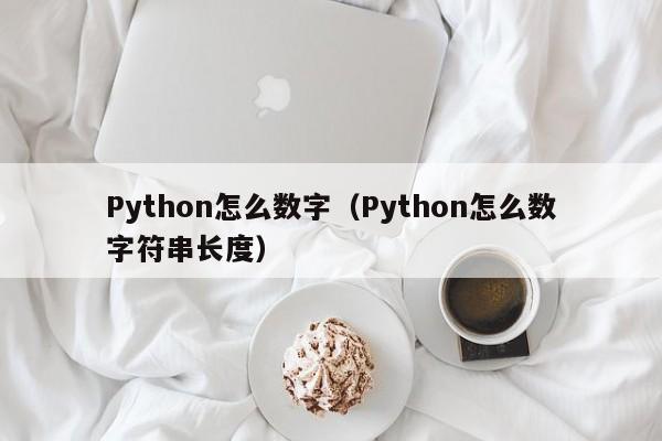 Python怎么数字（Python怎么数字符串长度）