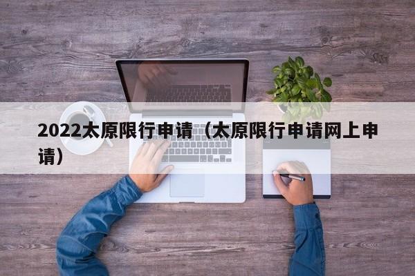 2022太原限行申请（太原限行申请网上申请）