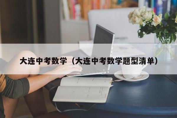 大连中考数学（大连中考数学题型清单）