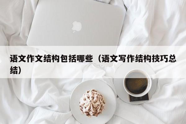 语文作文结构包括哪些（语文写作结构技巧总结）