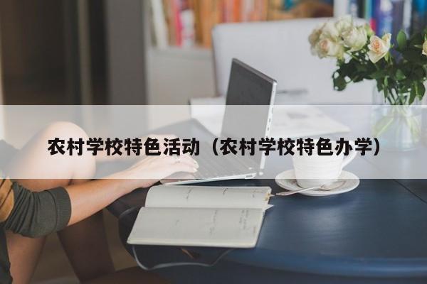农村学校特色活动（农村学校特色办学）
