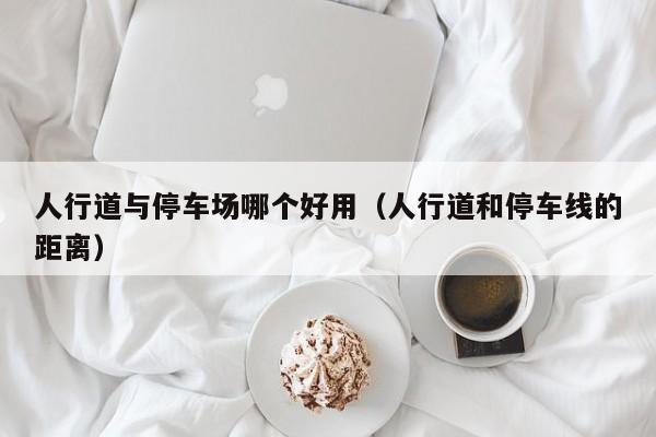 人行道与停车场哪个好用（人行道和停车线的距离）
