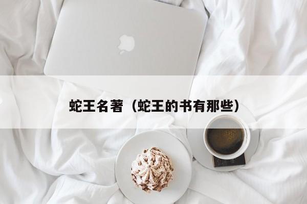 蛇王名著（蛇王的书有那些）