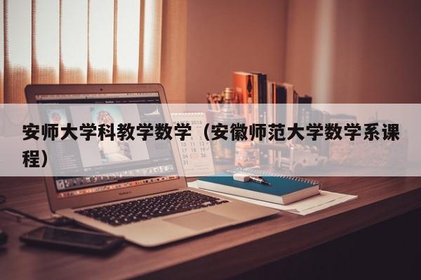 安师大学科教学数学（安徽师范大学数学系课程）