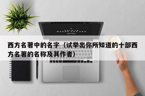西方名著中的名字（试举出你所知道的十部西方名著的名称及其作者）