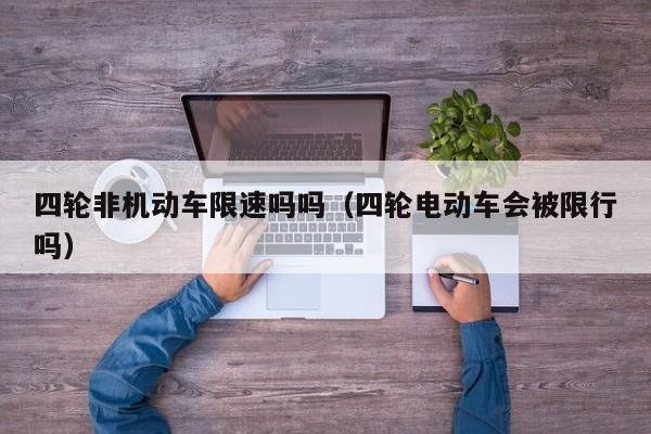 四轮非机动车限速吗吗（四轮电动车会被限行吗）