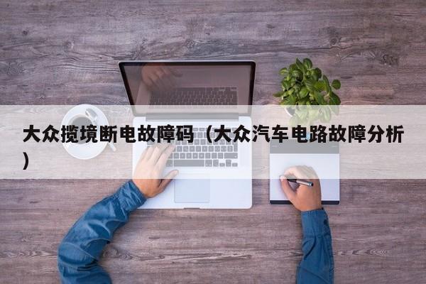 大众揽境断电故障码（大众汽车电路故障分析）