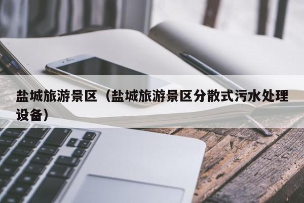 盐城旅游景区（盐城旅游景区分散式污水处理设备）