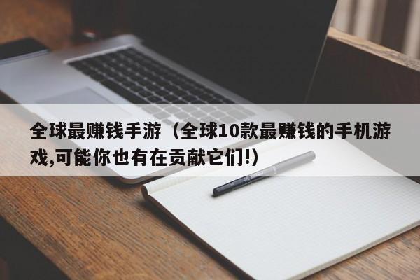全球最赚钱手游（全球10款最赚钱的手机游戏,可能你也有在贡献它们!）