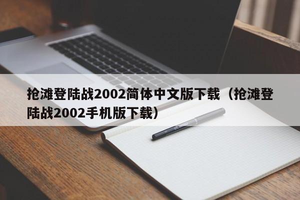 抢滩登陆战2002简体中文版下载（抢滩登陆战2002手机版下载）