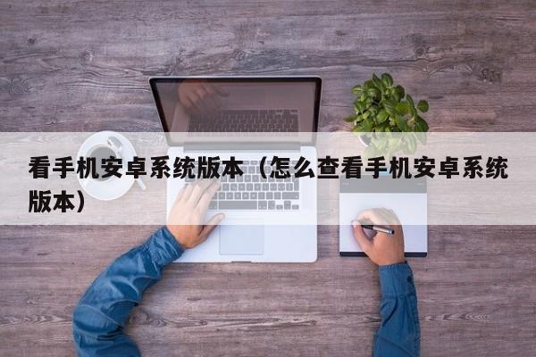 看手机安卓系统版本（怎么查看手机安卓系统版本）