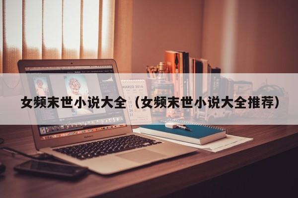 女频末世小说大全（女频末世小说大全推荐）
