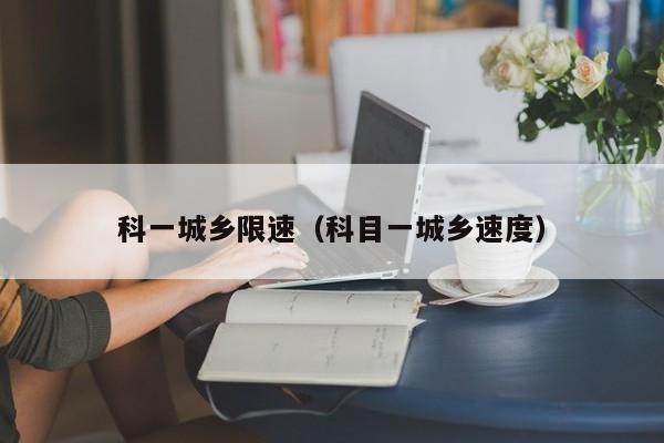 科一城乡限速（科目一城乡速度）