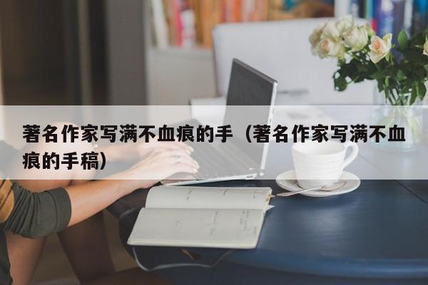 著名作家写满不血痕的手（著名作家写满不血痕的手稿）