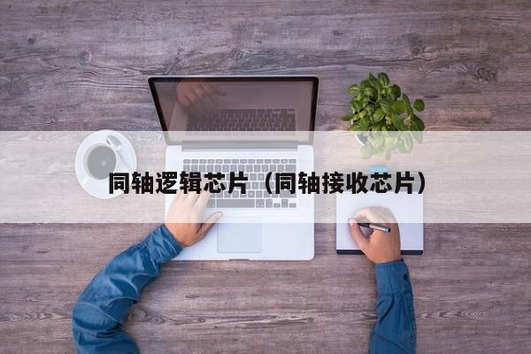 同轴逻辑芯片（同轴接收芯片）