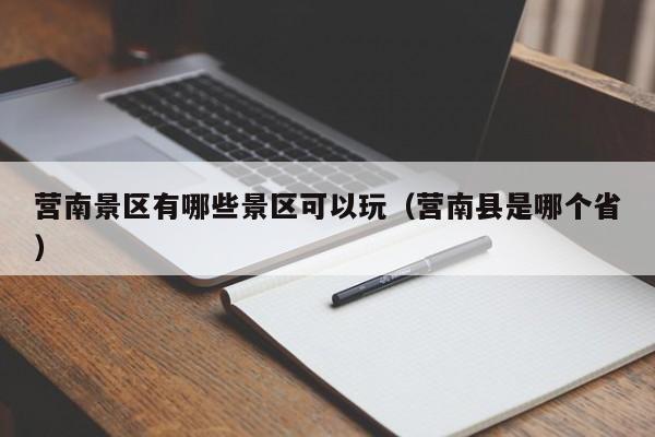 营南景区有哪些景区可以玩（营南县是哪个省）