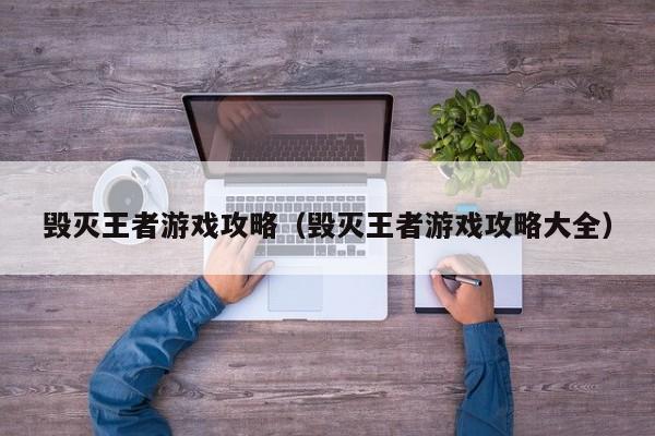 毁灭王者游戏攻略（毁灭王者游戏攻略大全）