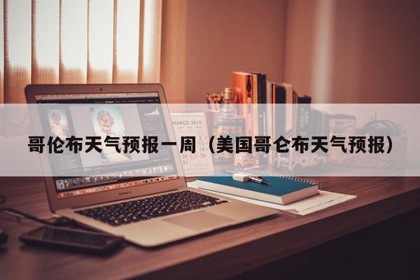 哥伦布天气预报一周（美国哥仑布天气预报）