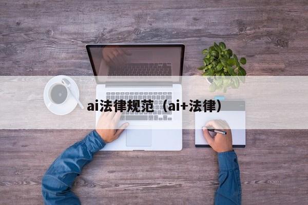 ai法律规范（ai+法律）