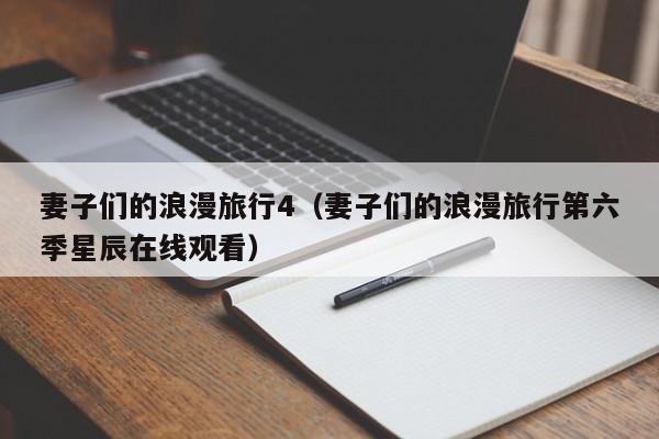 妻子们的浪漫旅行4（妻子们的浪漫旅行第六季星辰在线观看）