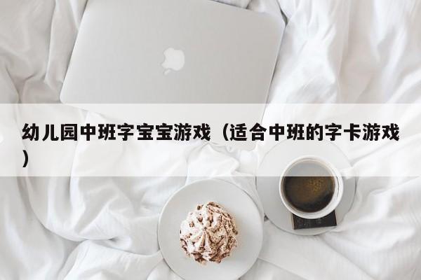 幼儿园中班字宝宝游戏（适合中班的字卡游戏）