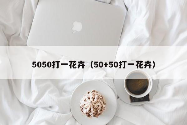 5050打一花卉（50+50打一花卉）