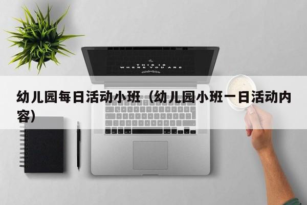 幼儿园每日活动小班（幼儿园小班一日活动内容）