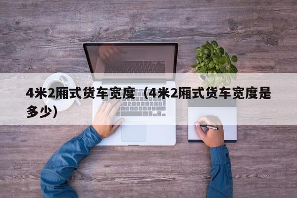 4米2厢式货车宽度（4米2厢式货车宽度是多少）