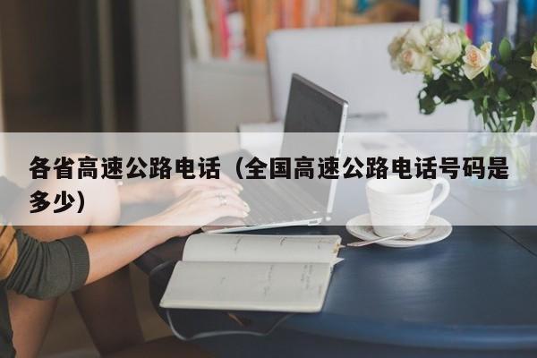 各省高速公路电话（全国高速公路电话号码是多少）