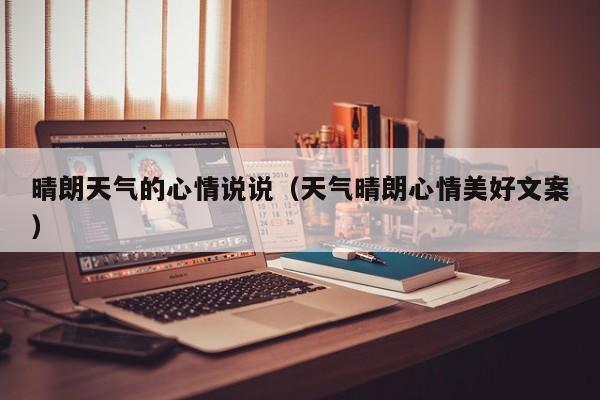 晴朗天气的心情说说（天气晴朗心情美好文案）