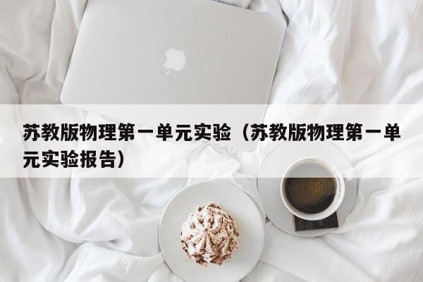 苏教版物理第一单元实验（苏教版物理第一单元实验报告）
