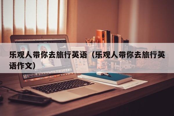 乐观人带你去旅行英语（乐观人带你去旅行英语作文）