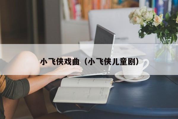 小飞侠戏曲（小飞侠儿童剧）