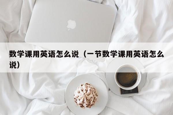 数学课用英语怎么说（一节数学课用英语怎么说）