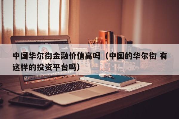 中国华尔街金融价值高吗（中国的华尔街 有这样的投资平台吗）