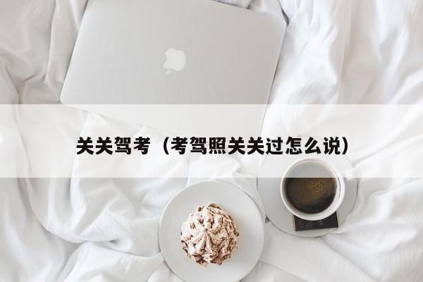 关关驾考（考驾照关关过怎么说）