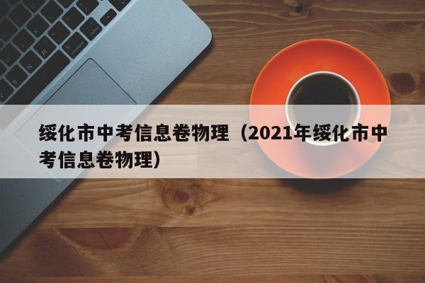 绥化市中考信息卷物理（2021年绥化市中考信息卷物理）